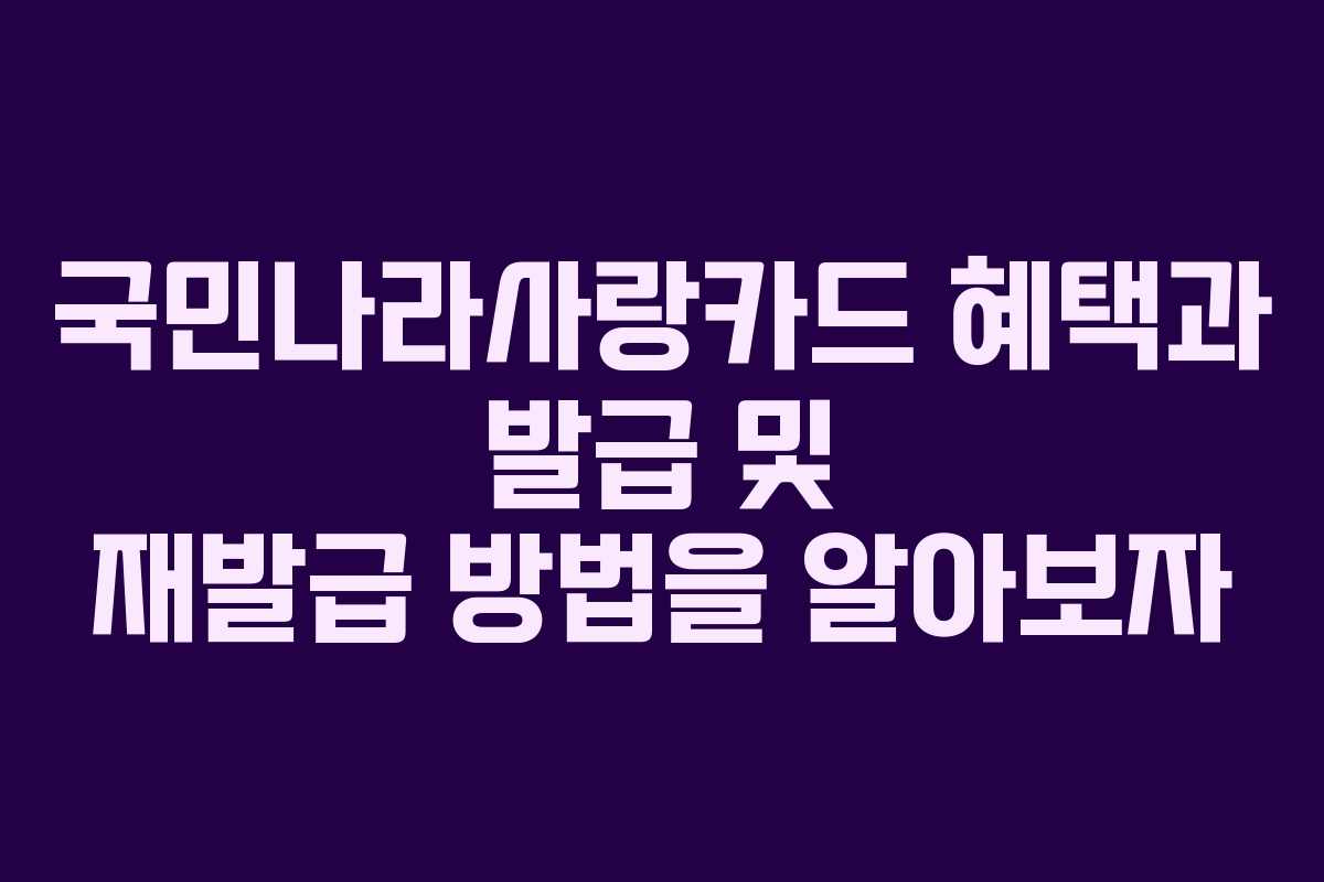 국민나라사랑카드 혜택과 발급 및 재발급 방법을 알아보자