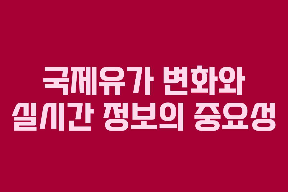 국제유가 변화와 실시간 정보의 중요성