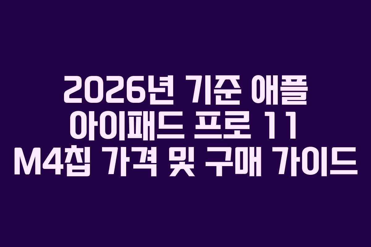 2026년 기준 애플 아이패드 프로 11 M4칩 가격 및 구매 가이드