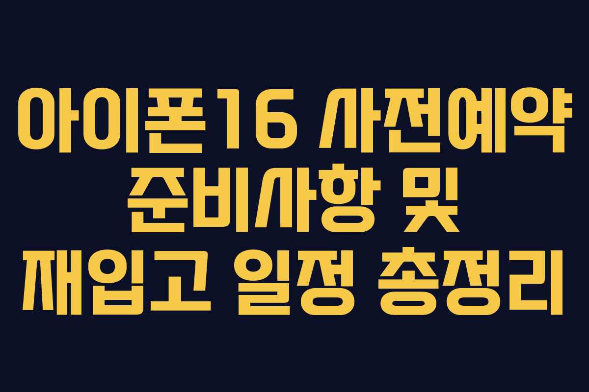 아이폰16 사전예약 준비사항 및 재입고 일정 총정리