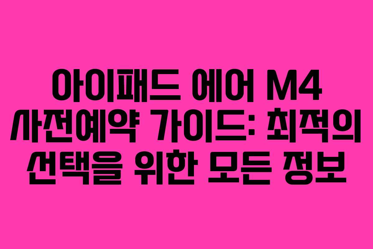 아이패드 에어 M4 사전예약 가이드: 최적의 선택을 위한 모든 정보