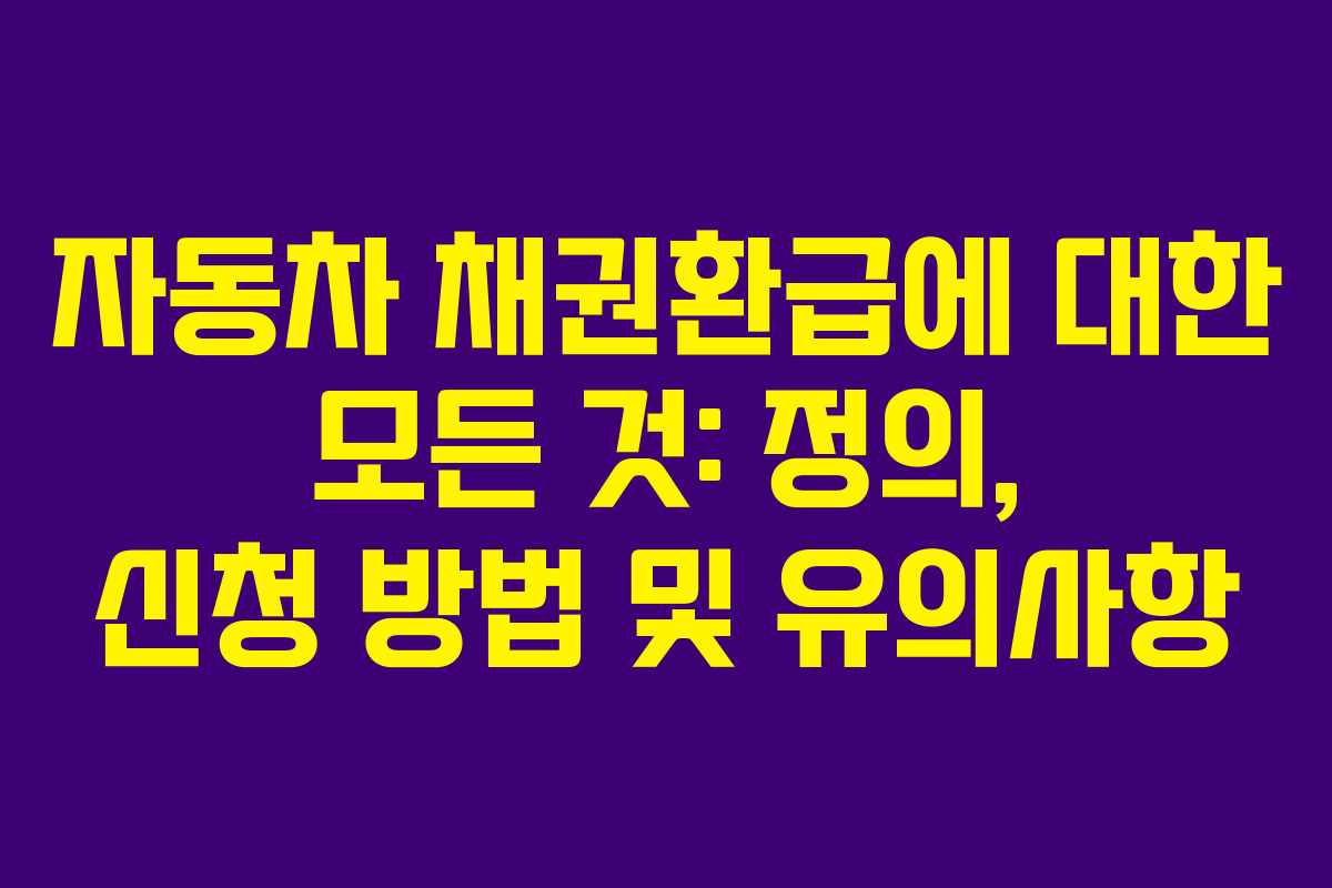 자동차 채권환급에 대한 모든 것: 정의, 신청 방법 및 유의사항