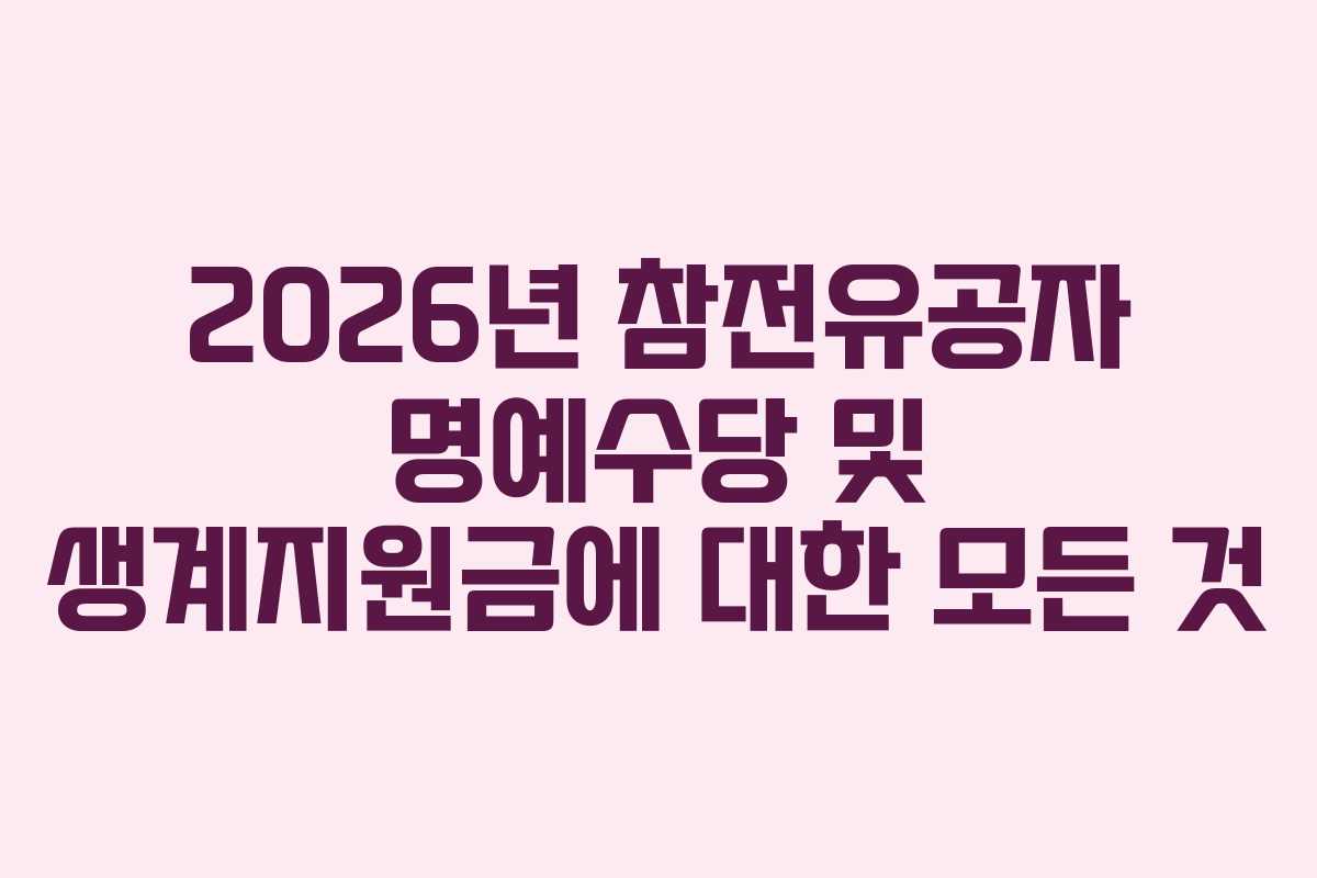 2026년 참전유공자 명예수당 및 생계지원금에 대한 모든 것
