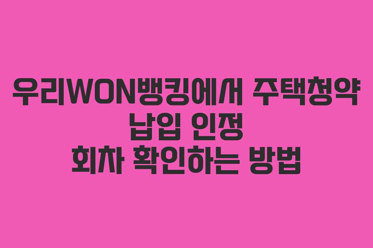 우리WON뱅킹에서 주택청약 납입 인정 회차 확인하는 방법