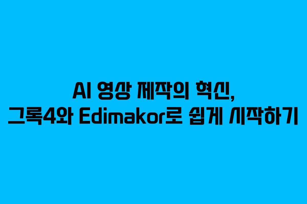 AI 영상 제작의 혁신, 그록4와 Edimakor로 쉽게 시작하기