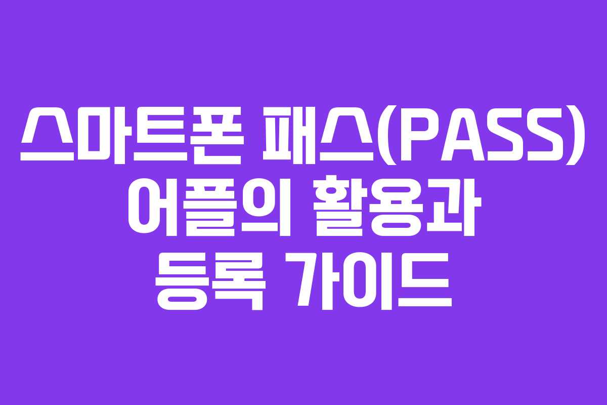 스마트폰 패스(PASS) 어플의 활용과 등록 가이드