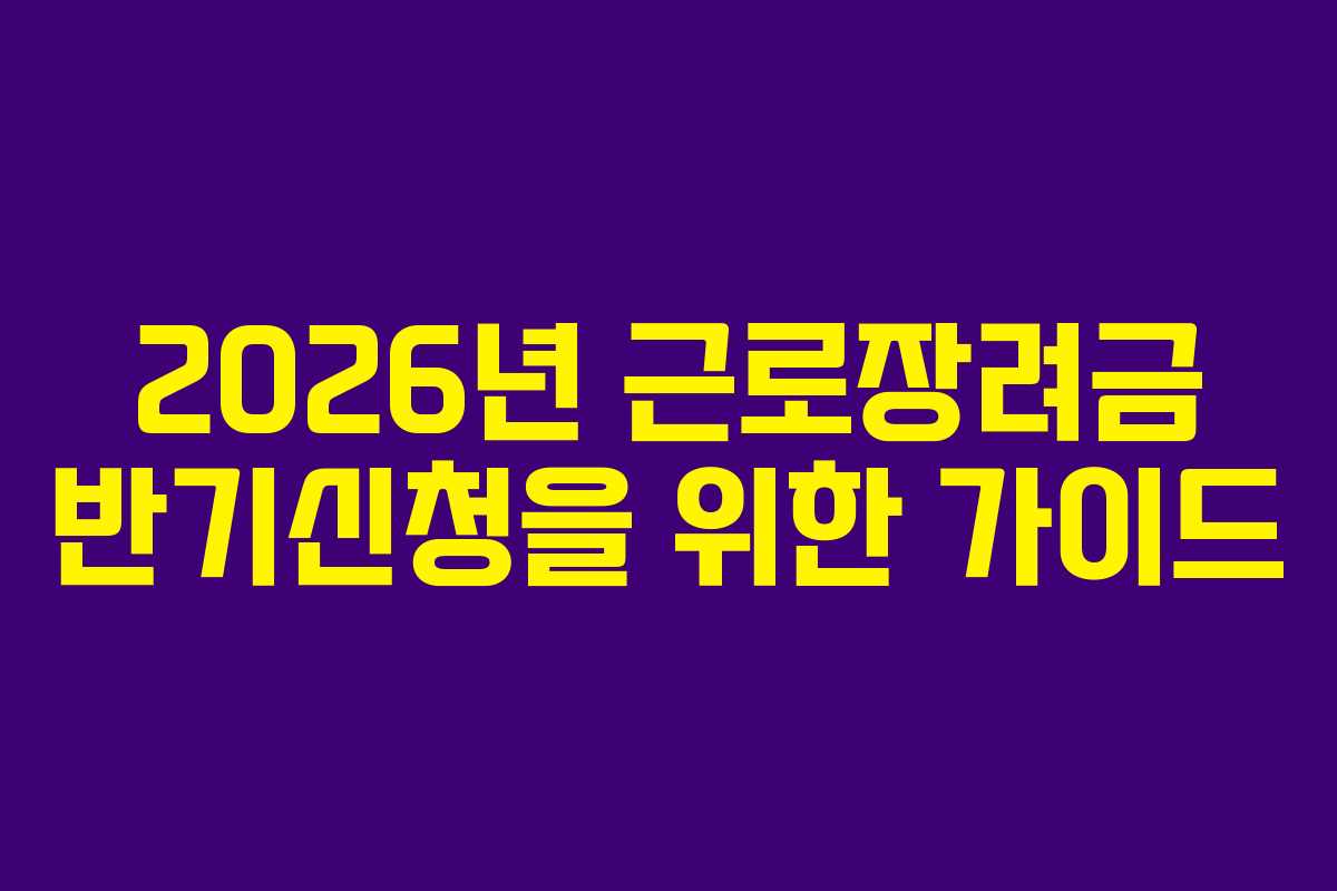 2026년 근로장려금 반기신청을 위한 가이드