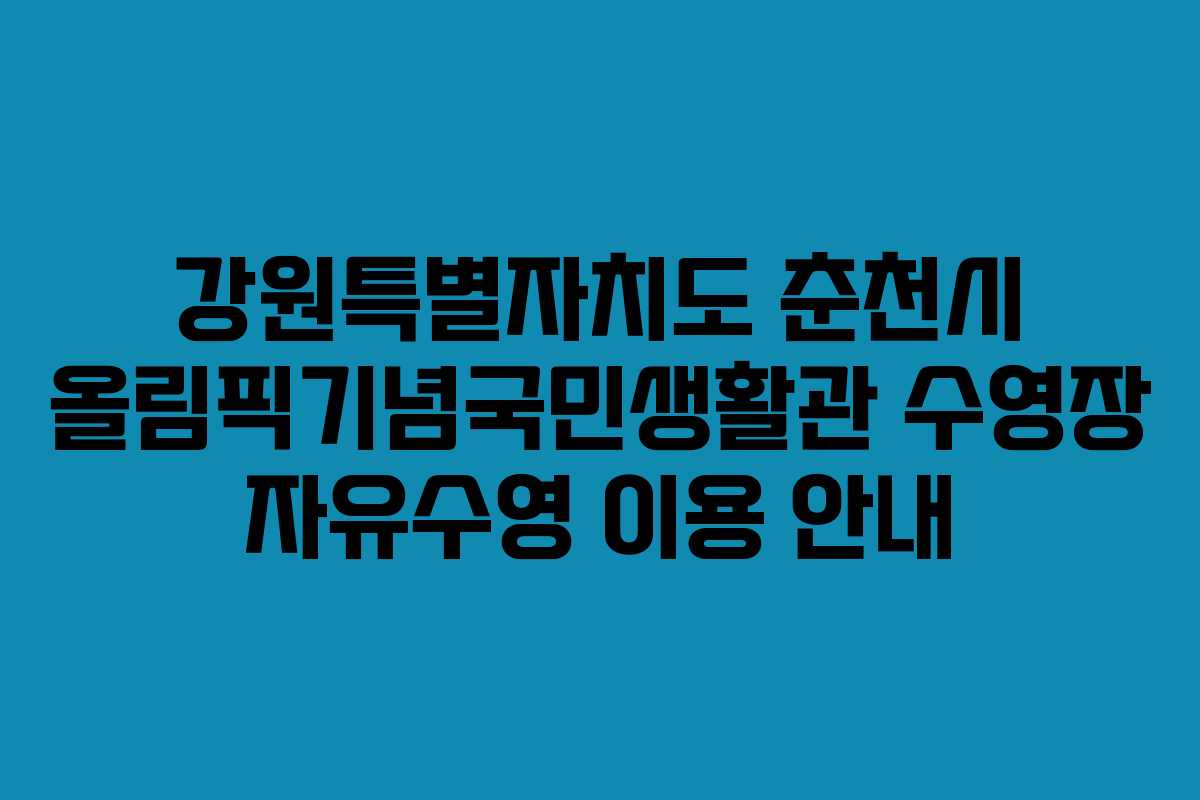 강원특별자치도 춘천시 올림픽기념국민생활관 수영장 자유수영 이용 안내