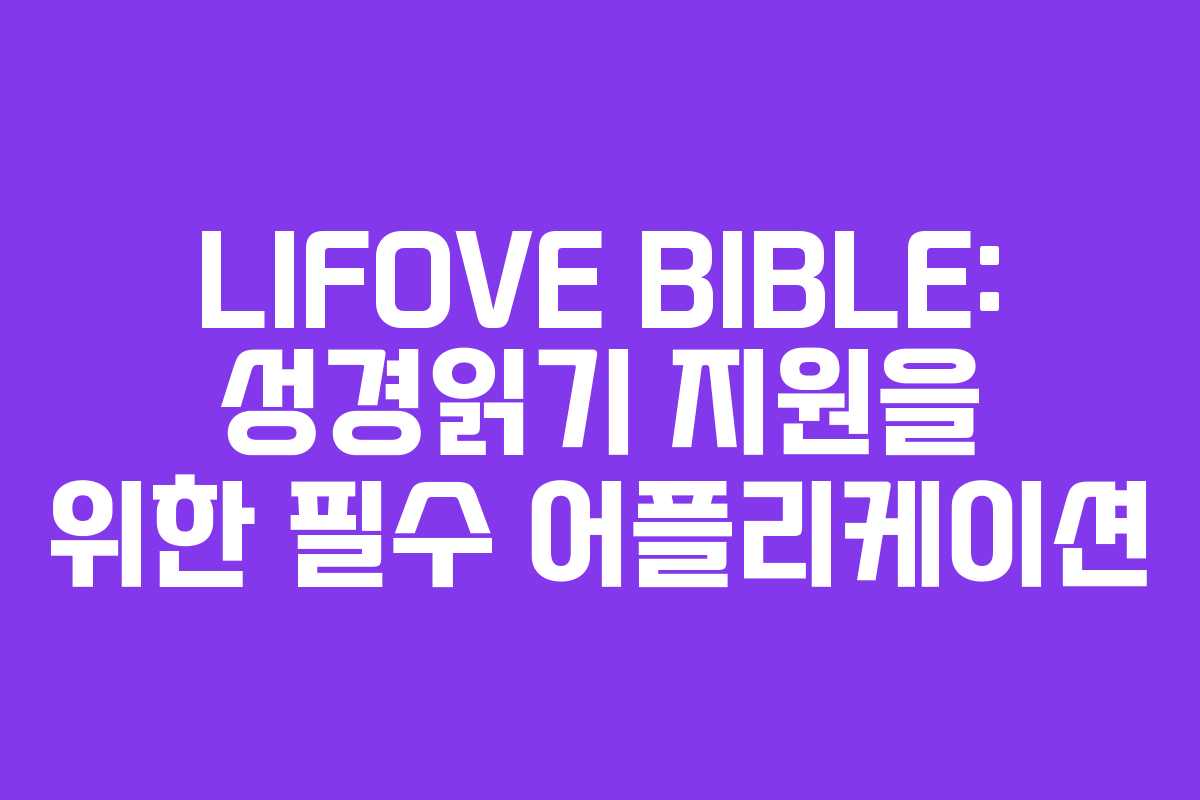 LIFOVE BIBLE: 성경읽기 지원을 위한 필수 어플리케이션