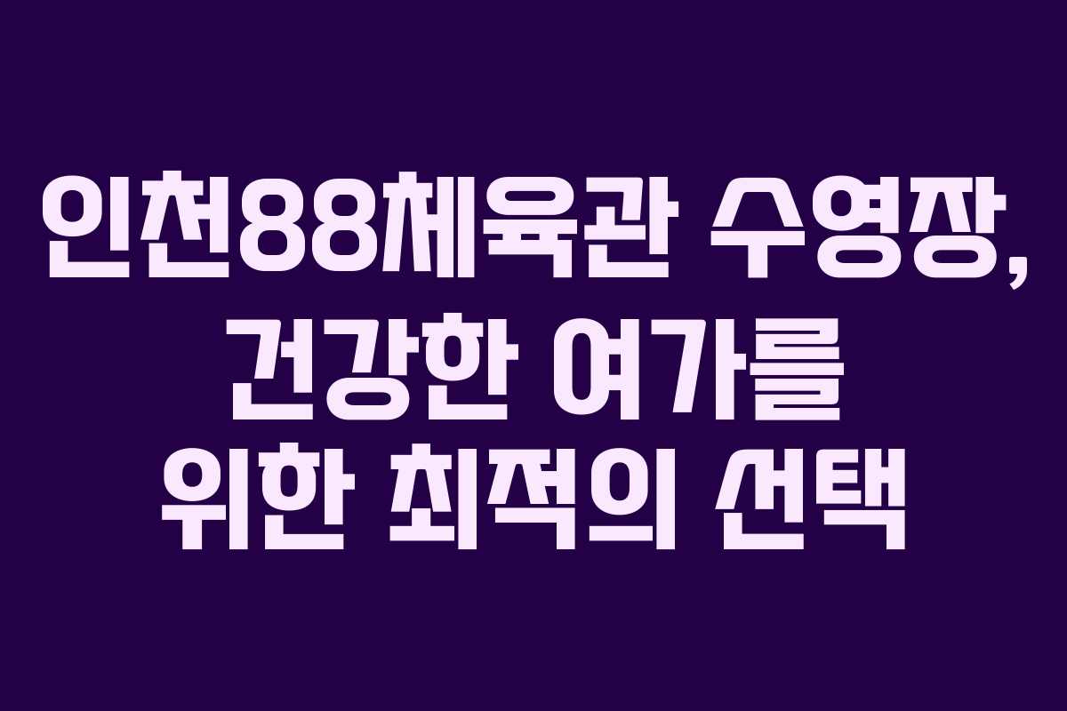 인천88체육관 수영장, 건강한 여가를 위한 최적의 선택