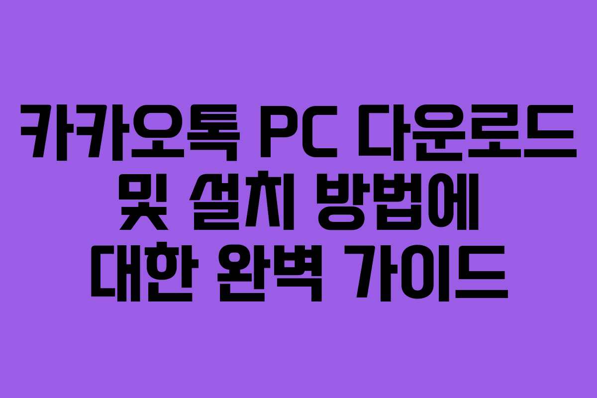카카오톡 PC 다운로드 및 설치 방법에 대한 완벽 가이드