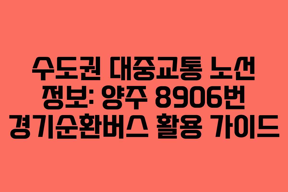 수도권 대중교통 노선 정보: 양주 8906번 경기순환버스 활용 가이드