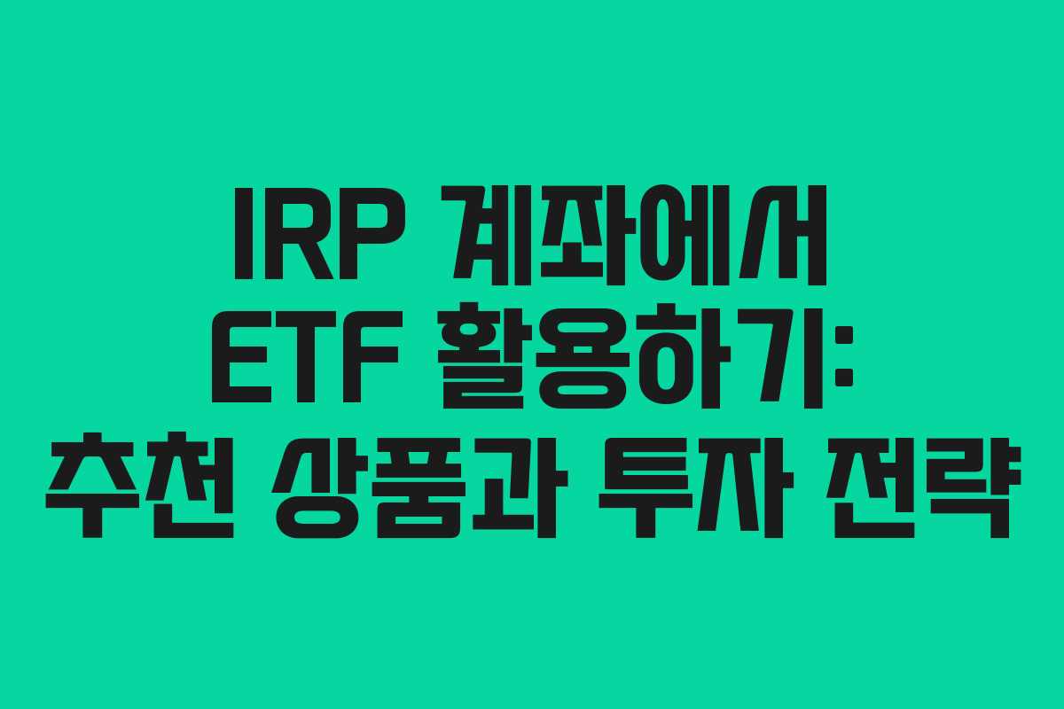 IRP 계좌에서 ETF 활용하기: 추천 상품과 투자 전략