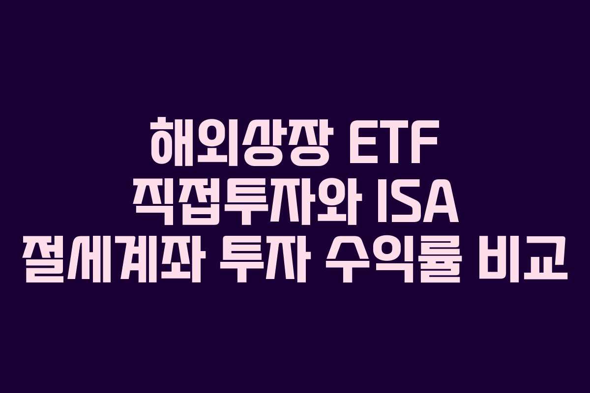 해외상장 ETF 직접투자와 ISA 절세계좌 투자 수익률 비교