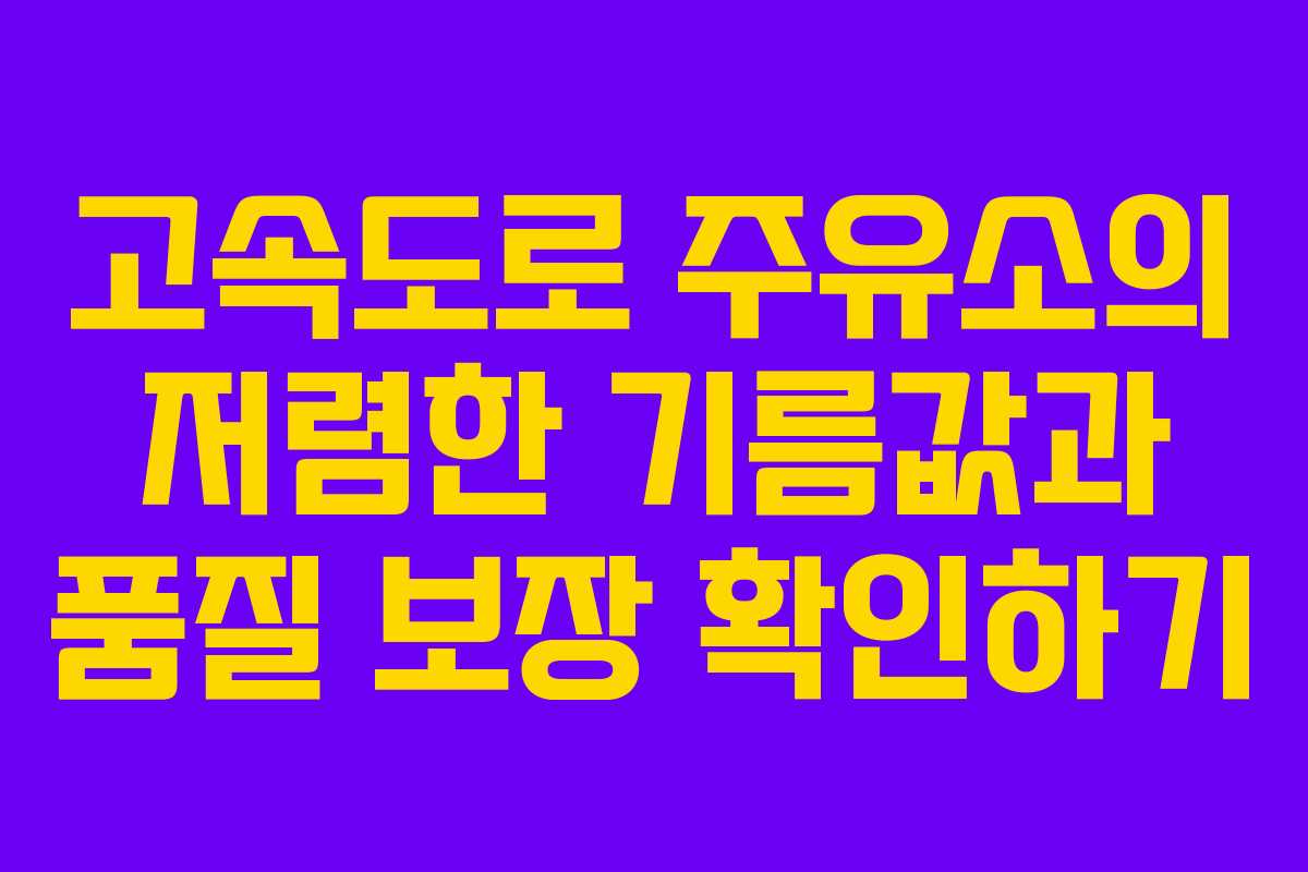 고속도로 주유소의 저렴한 기름값과 품질 보장 확인하기