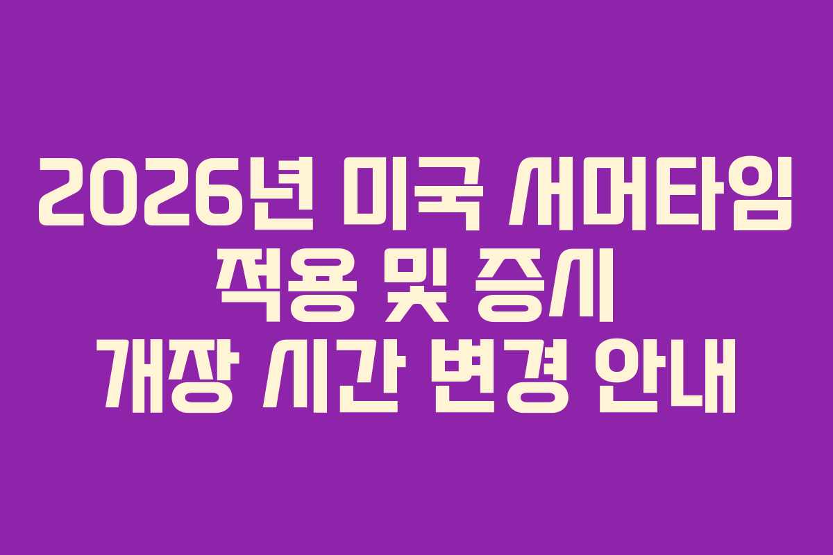 2026년 미국 서머타임 적용 및 증시 개장 시간 변경 안내