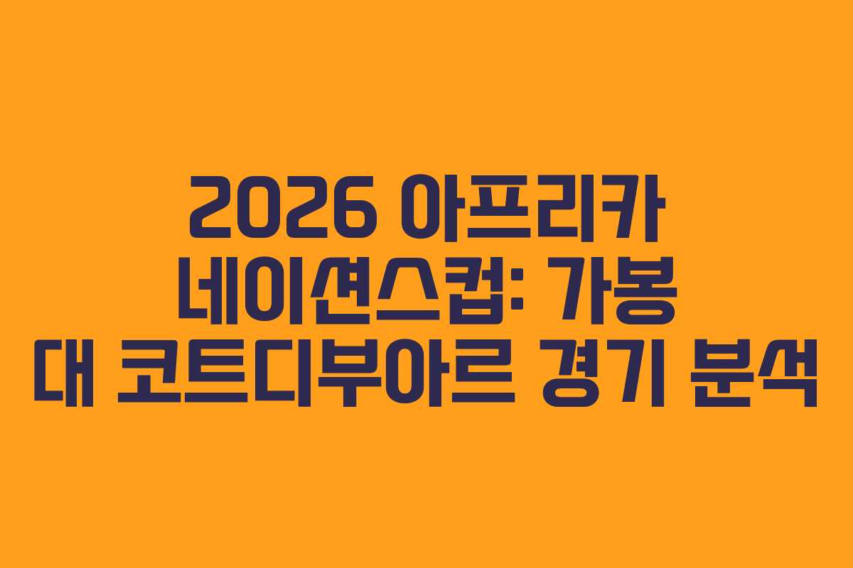 2026 아프리카 네이션스컵: 가봉 대 코트디부아르 경기 분석