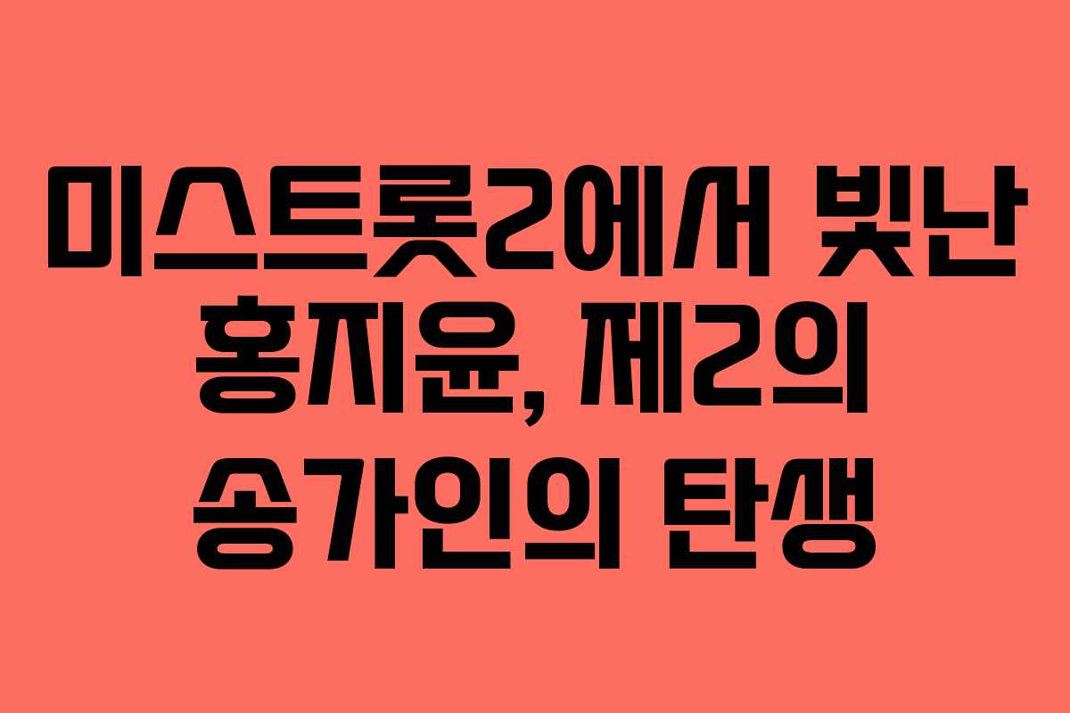 미스트롯2에서 빛난 홍지윤, 제2의 송가인의 탄생