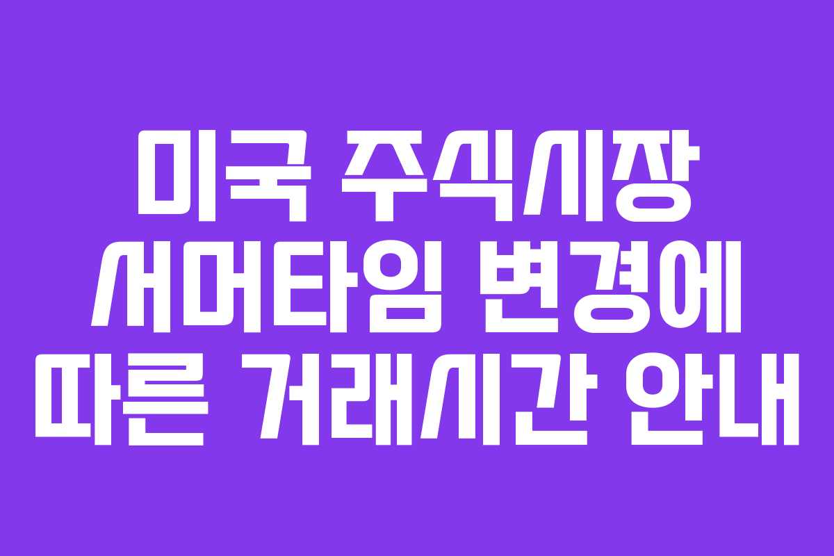 미국 주식시장 서머타임 변경에 따른 거래시간 안내