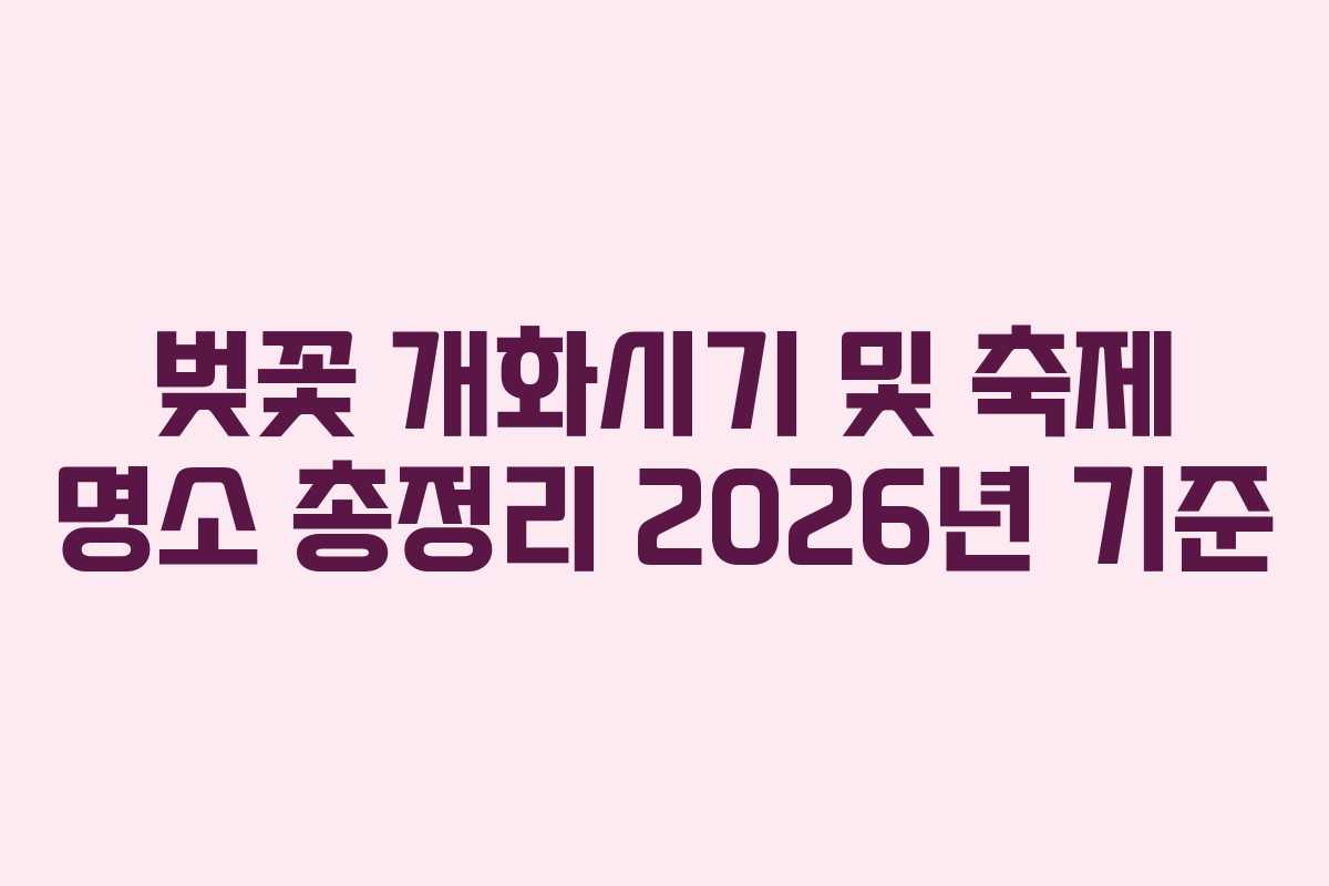 벚꽃 개화시기 및 축제 명소 총정리 2026년 기준