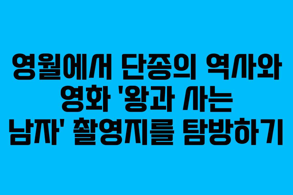 영월에서 단종의 역사와 영화 ‘왕과 사는 남자’ 촬영지를 탐방하기