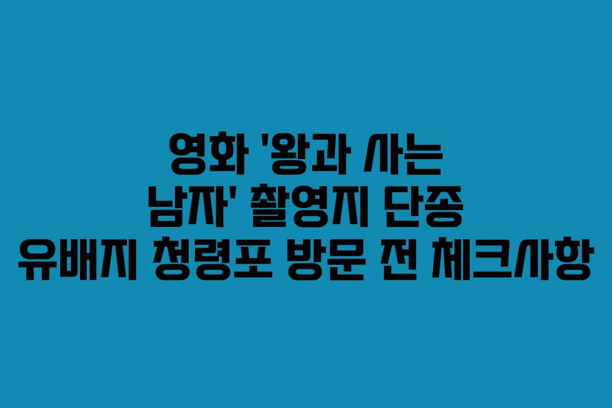 영화 ‘왕과 사는 남자’ 촬영지 단종 유배지 청령포 방문 전 체크사항