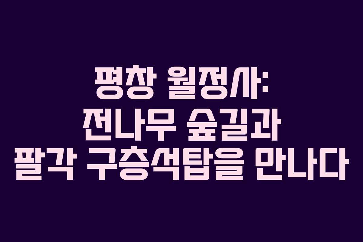 평창 월정사: 전나무 숲길과 팔각 구층석탑을 만나다