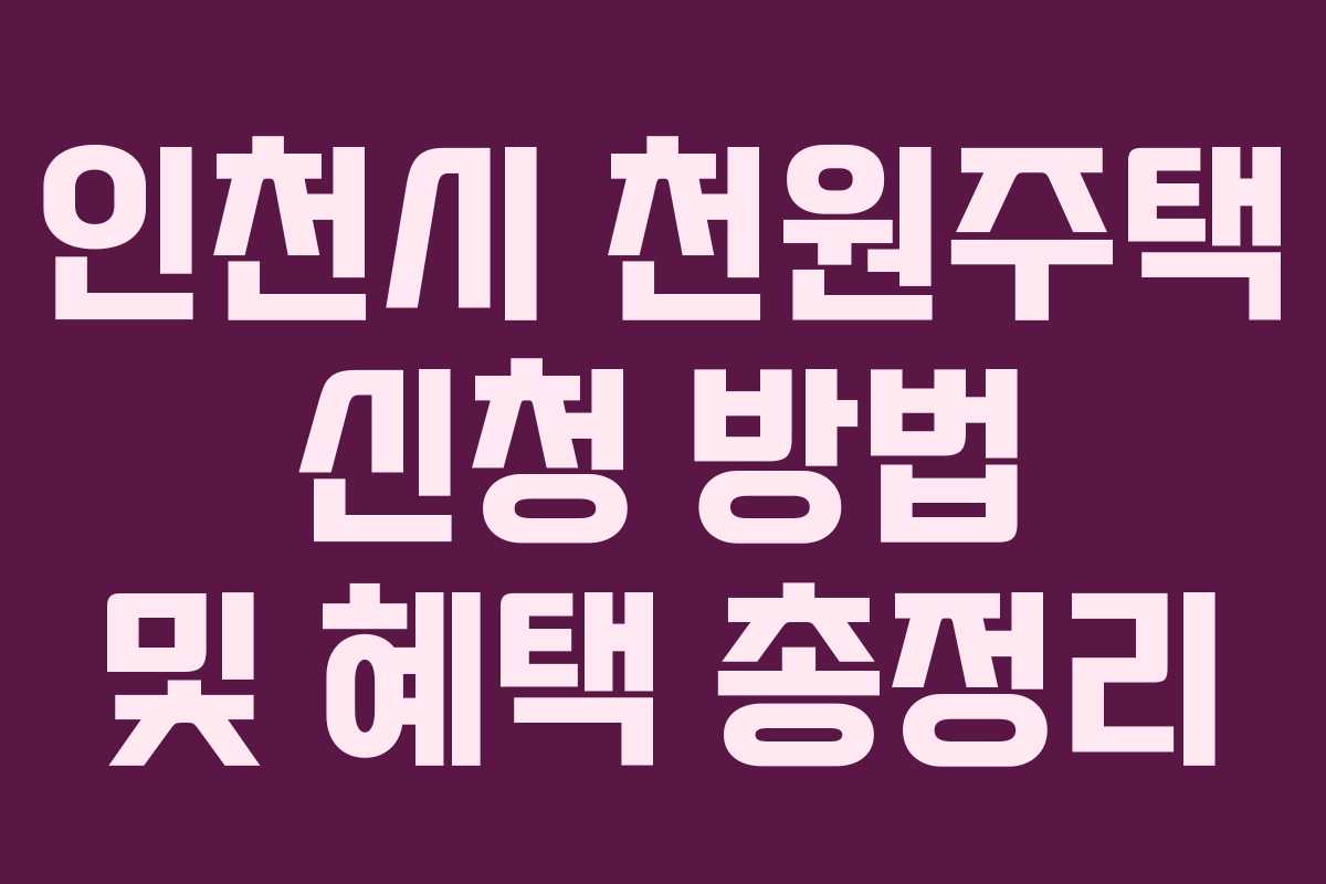 인천시 천원주택 신청 방법 및 혜택 총정리