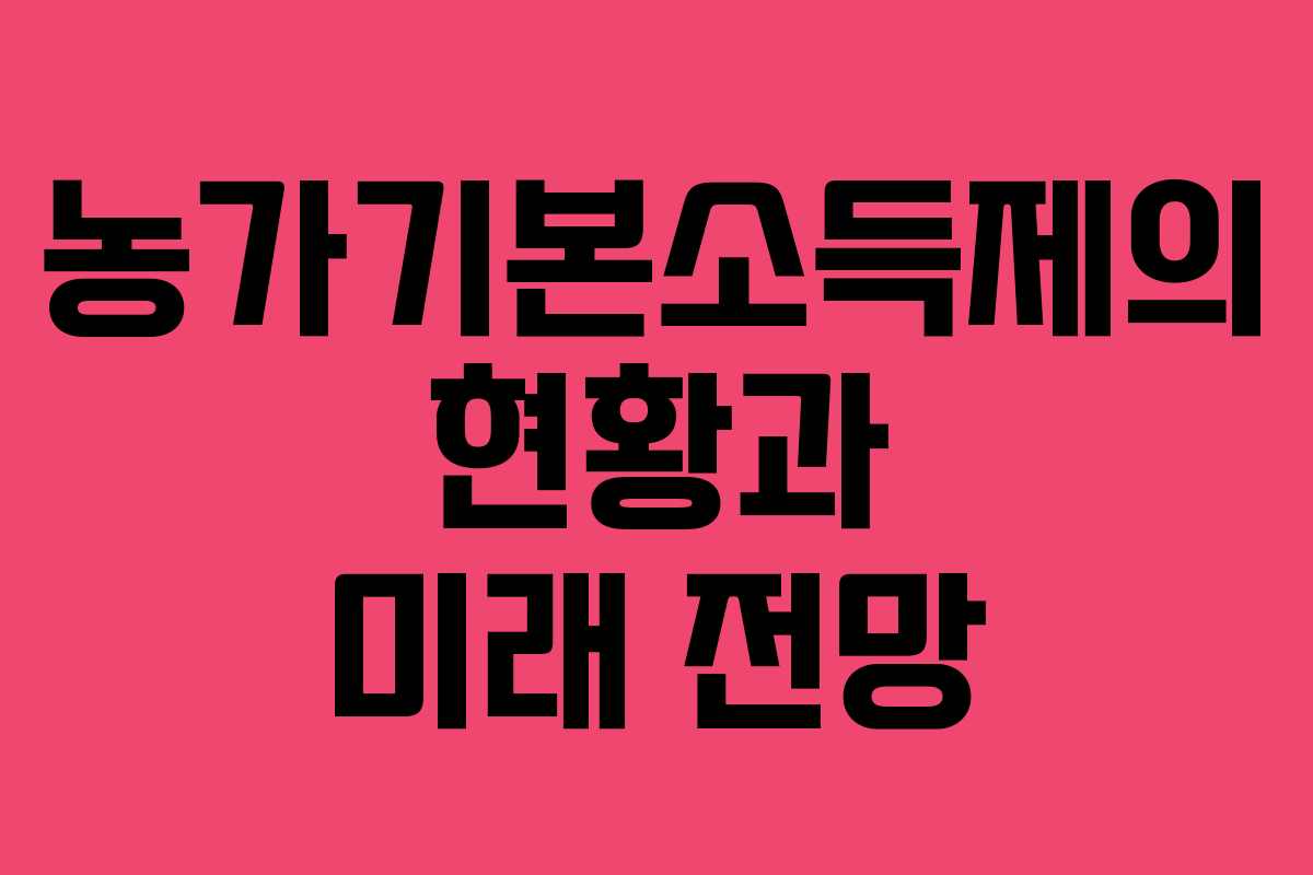 농가기본소득제의 현황과 미래 전망