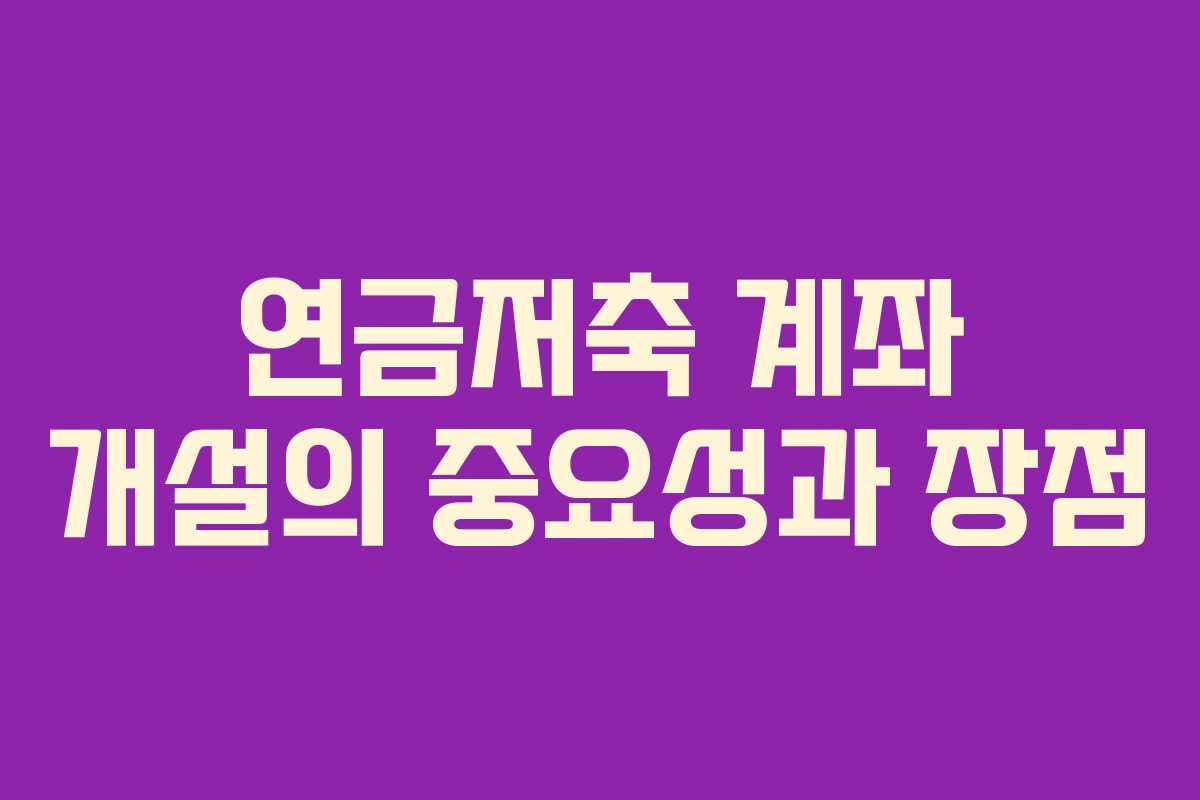 연금저축 계좌 개설의 중요성과 장점