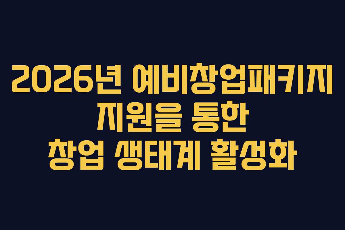 2026년 예비창업패키지 지원을 통한 창업 생태계 활성화