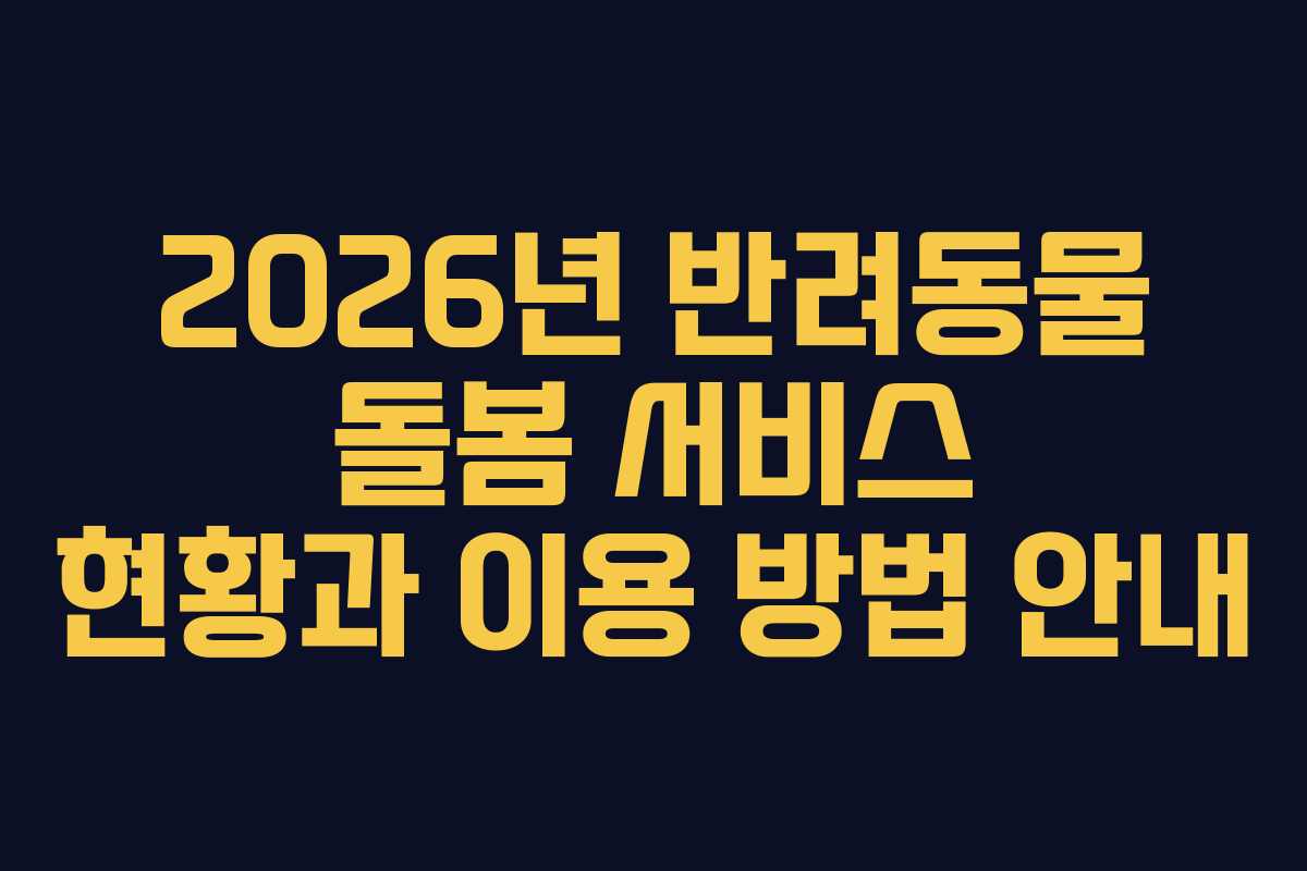 2026년 반려동물 돌봄 서비스 현황과 이용 방법 안내