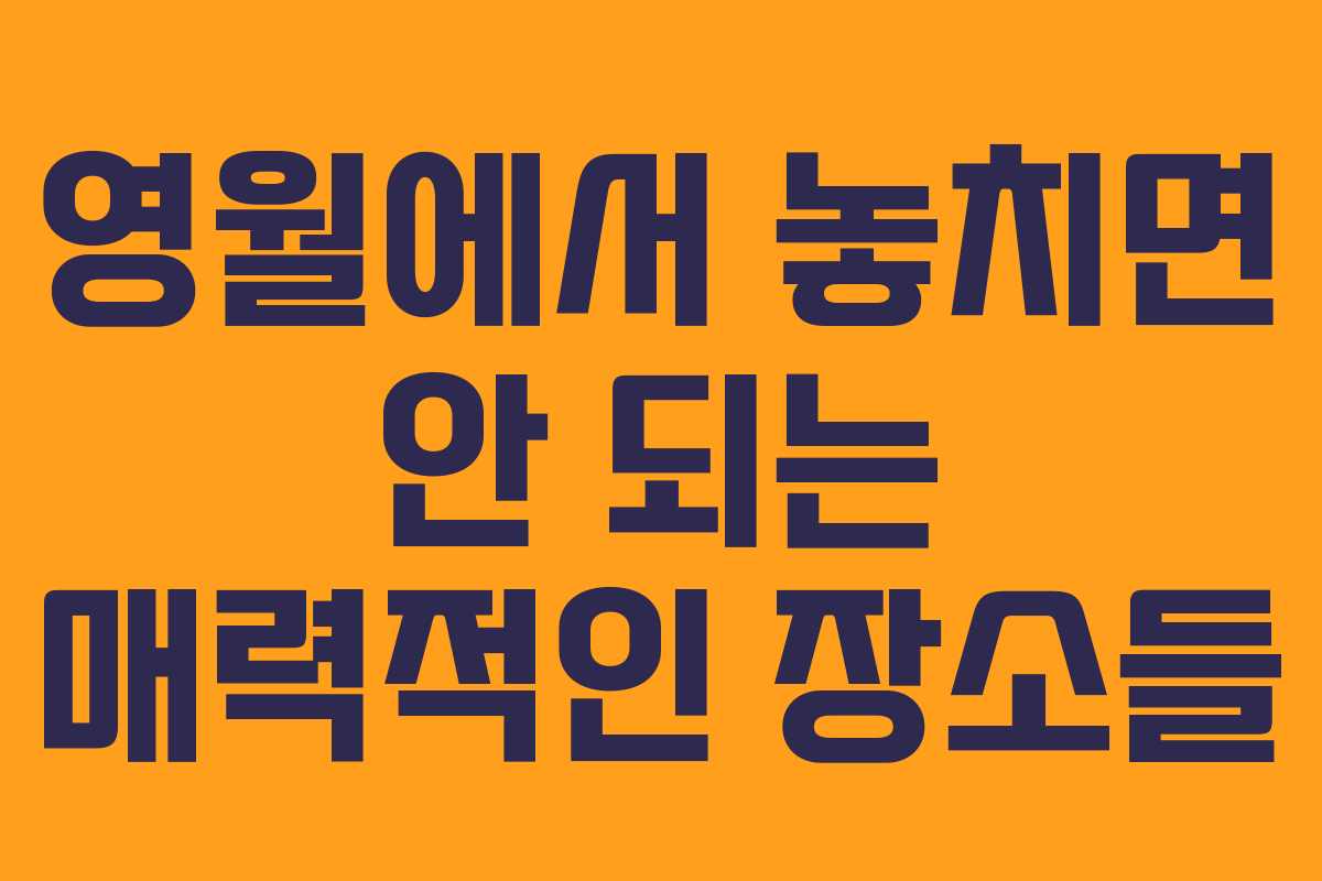영월에서 놓치면 안 되는 매력적인 장소들