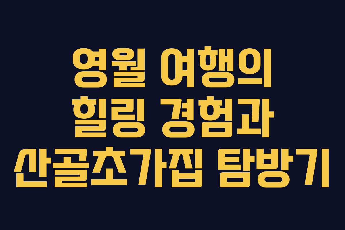 영월 여행의 힐링 경험과 산골초가집 탐방기