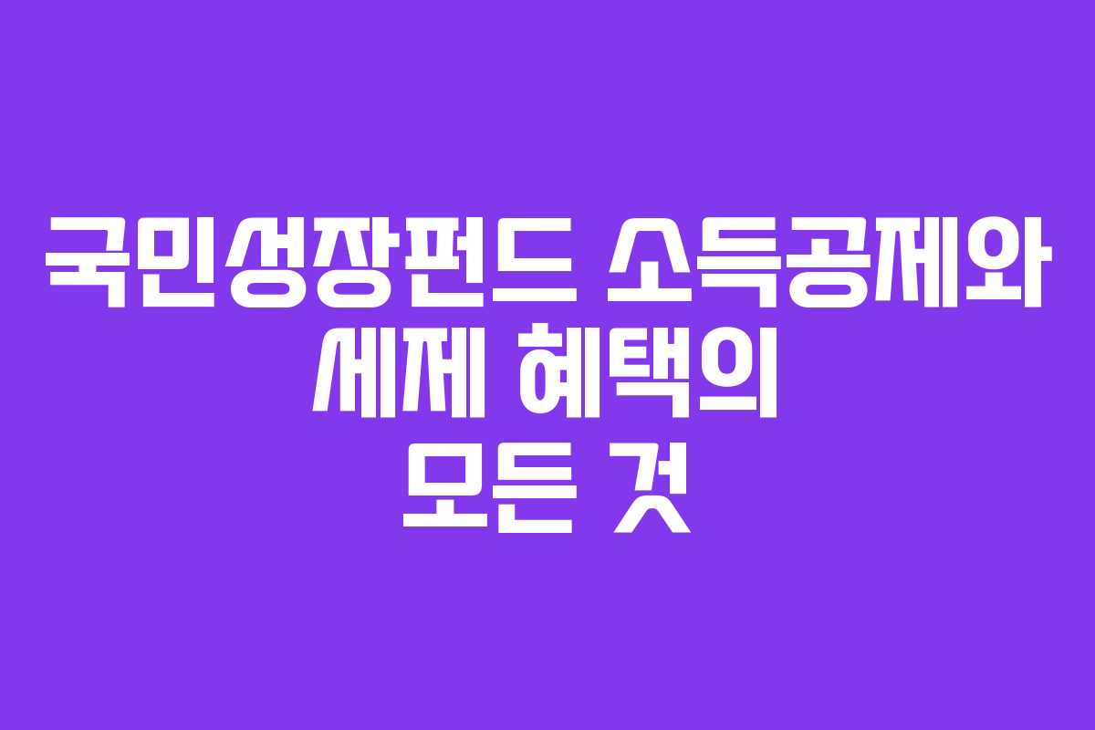국민성장펀드 소득공제와 세제 혜택의 모든 것
