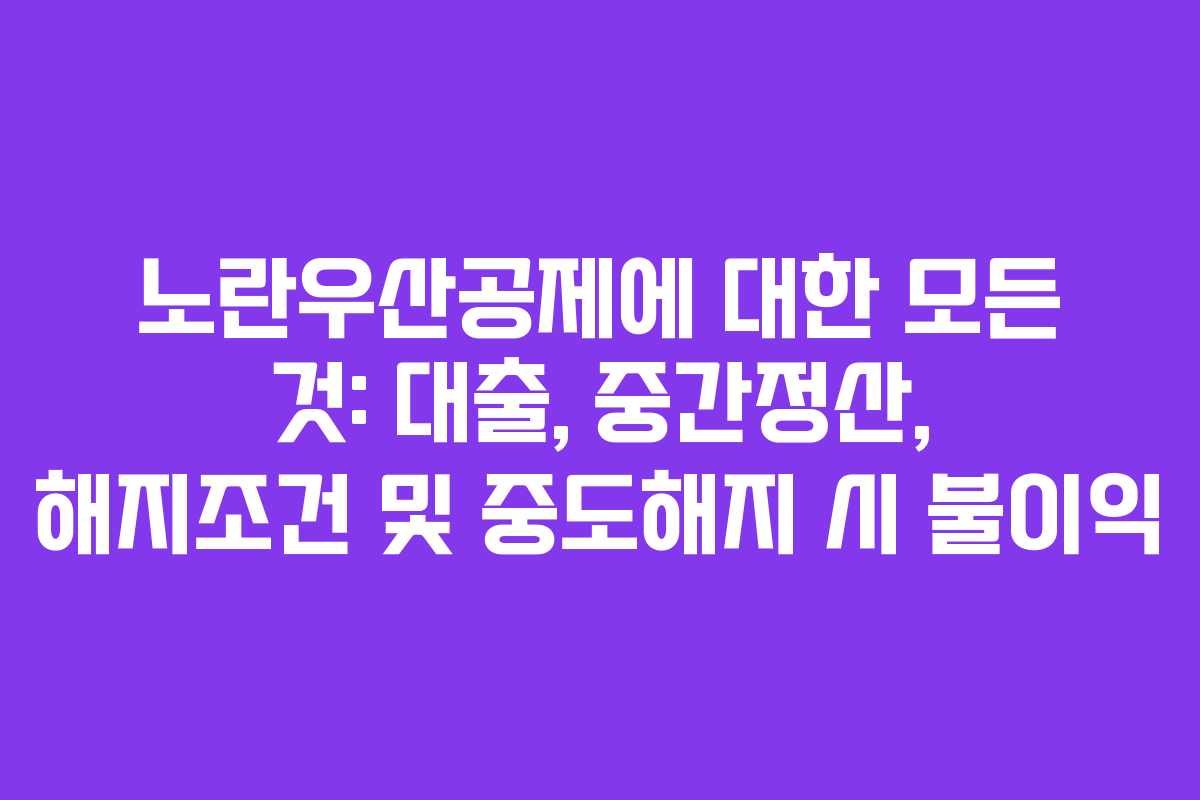노란우산공제에 대한 모든 것: 대출, 중간정산, 해지조건 및 중도해지 시 불이익