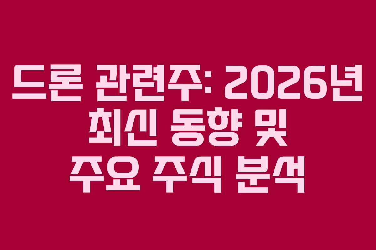드론 관련주: 2026년 최신 동향 및 주요 주식 분석