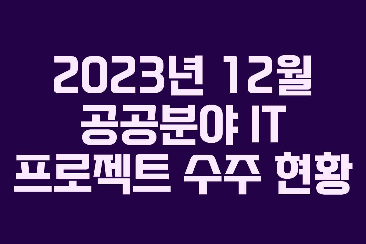 2023년 12월 공공분야 IT 프로젝트 수주 현황
