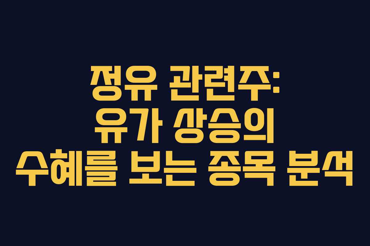 정유 관련주: 유가 상승의 수혜를 보는 종목 분석