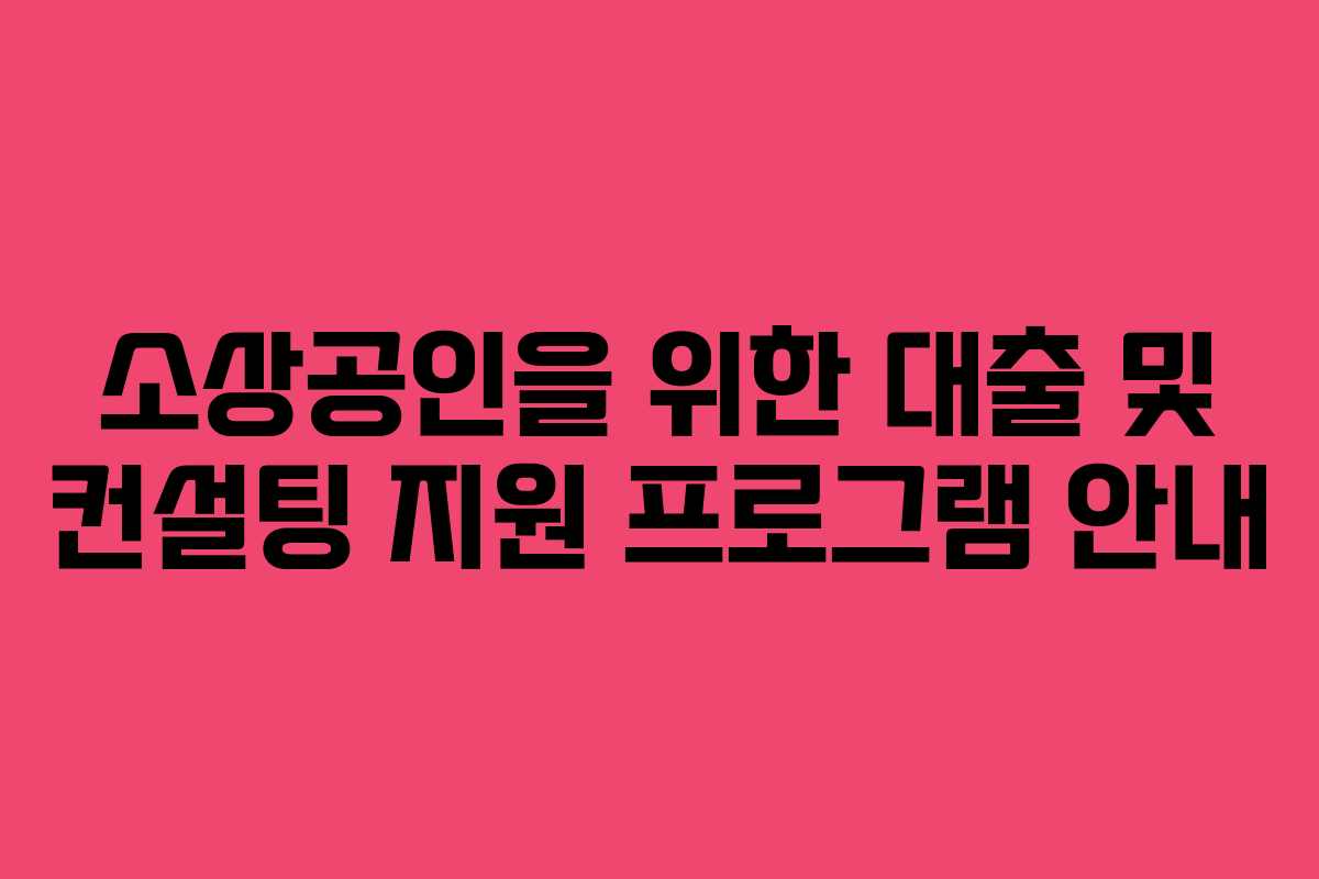 소상공인을 위한 대출 및 컨설팅 지원 프로그램 안내