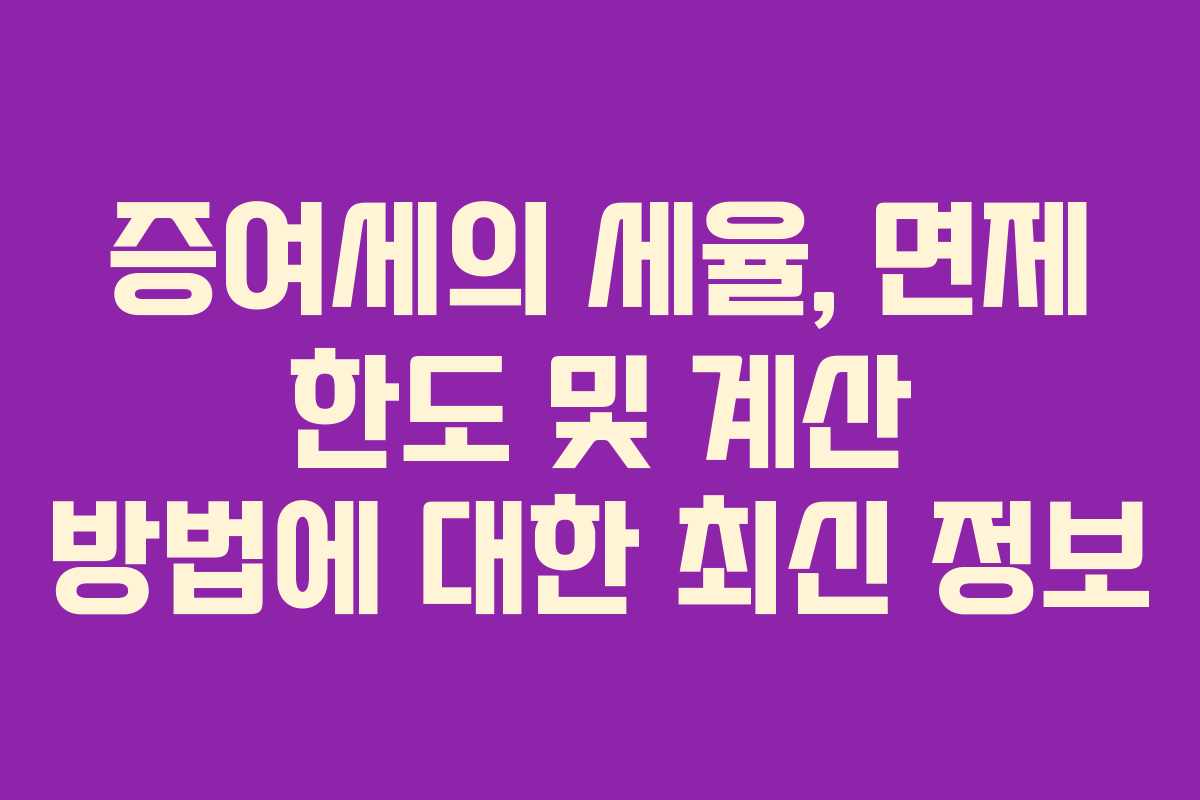 증여세의 세율, 면제 한도 및 계산 방법에 대한 최신 정보