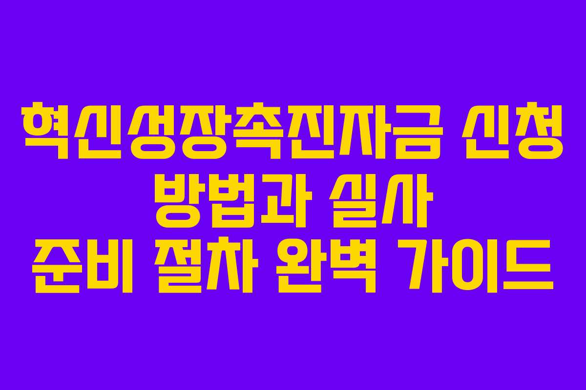 혁신성장촉진자금 신청 방법과 실사 준비 절차 완벽 가이드
