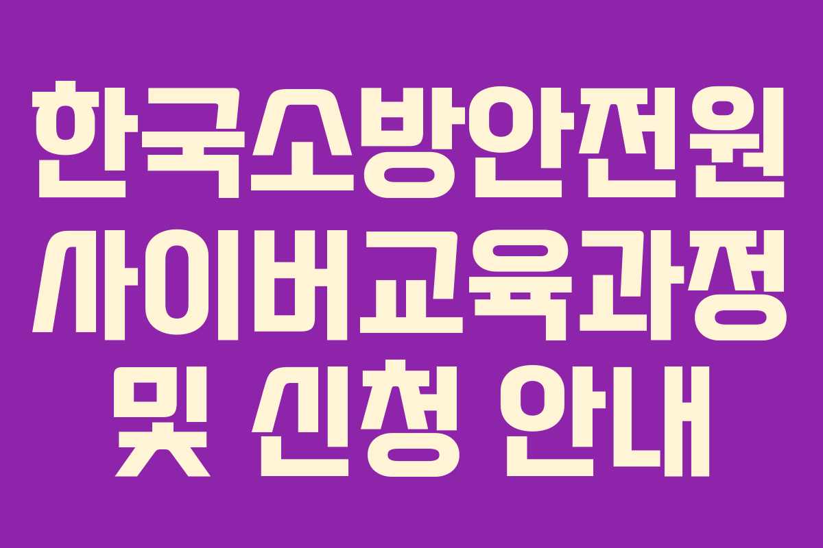 한국소방안전원 사이버교육과정 및 신청 안내
