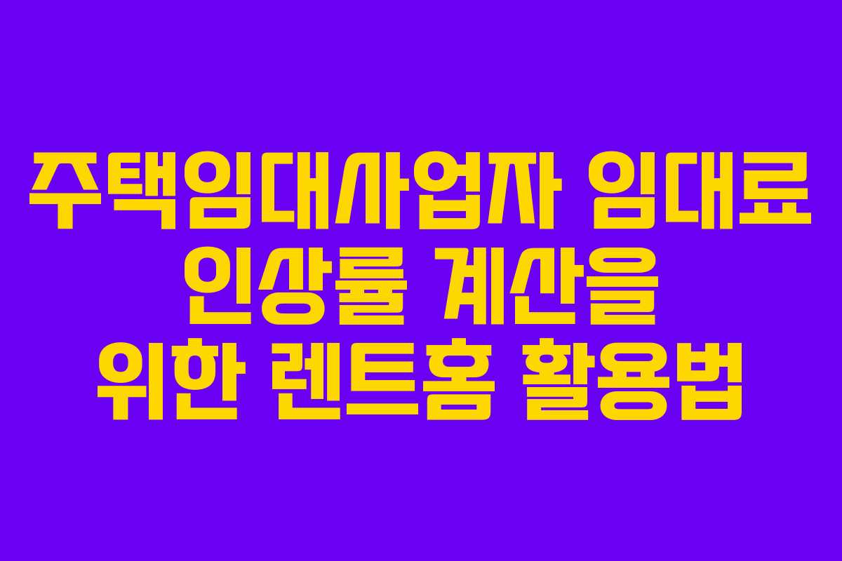 주택임대사업자 임대료 인상률 계산을 위한 렌트홈 활용법
