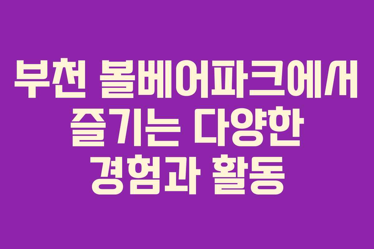 부천 볼베어파크에서 즐기는 다양한 경험과 활동