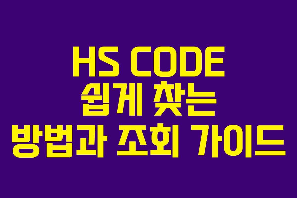 HS CODE 쉽게 찾는 방법과 조회 가이드