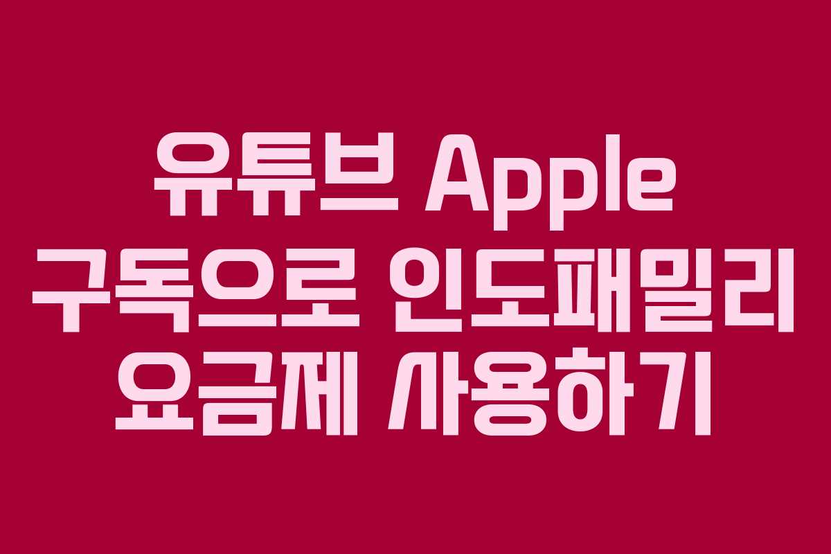 유튜브 Apple 구독으로 인도패밀리 요금제 사용하기