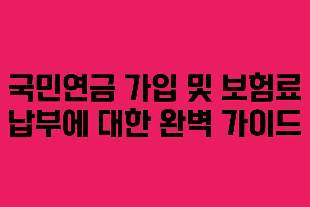 국민연금 가입 및 보험료 납부에 대한 완벽 가이드