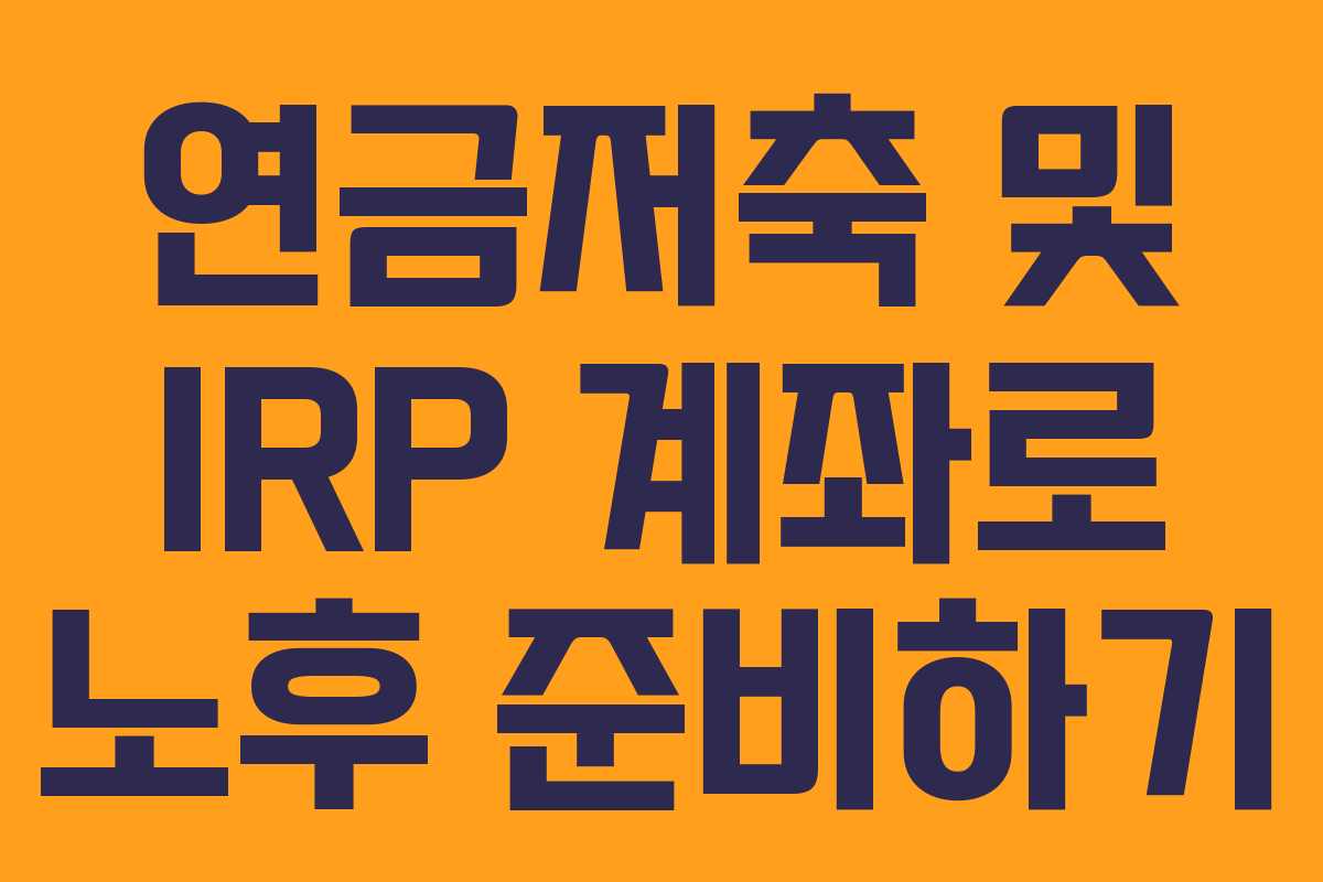 연금저축 및 IRP 계좌로 노후 준비하기