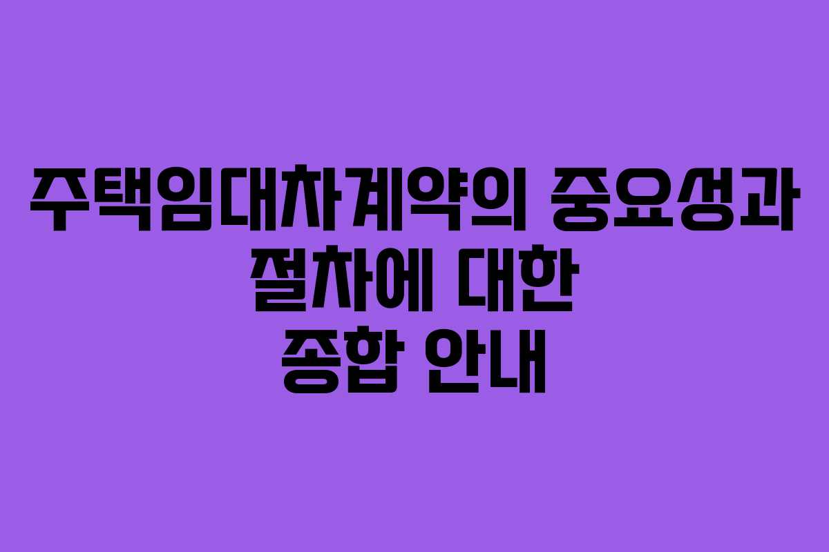 주택임대차계약의 중요성과 절차에 대한 종합 안내